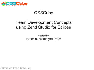 Estimated Read Time : xx Minutes OSSCube   Team Development Concepts using Zend Studio for Eclipse Hosted by: Peter B. MacIntyre, ZCE 
