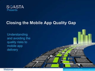 Presents




  Understanding
  and avoiding the
  quality risks to
  mobile app
  delivery




Webinar              © 2012 SOASTA. All rights reserved.   1
 