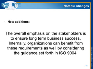 DQS-ULManagementSystemsSolutions©
Notable Changes
23
- New additions:
The overall emphasis on the stakeholders is
to ensure long term business success.
Internally, organizations can benefit from
these requirements as well by considering
the guidance set forth in ISO 9004.
 