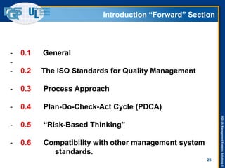 DQS-ULManagementSystemsSolutions©
Introduction “Forward” Section
25
- 0.1 General
-
- 0.2 The ISO Standards for Quality Management
- 0.3 Process Approach
- 0.4 Plan-Do-Check-Act Cycle (PDCA)
- 0.5 “Risk-Based Thinking”
- 0.6 Compatibility with other management system
standards.
 
