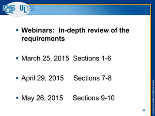 DQS-ULManagementSystemsSolutions©
68
 Webinars: In-depth review of the
requirements
 March 25, 2015 Sections 1-6
 April 29, 2015 Sections 7-8
 May 26, 2015 Sections 9-10
 