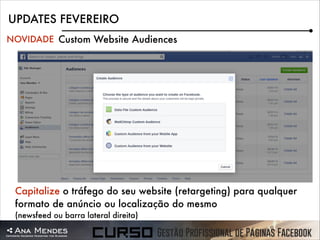 UPDATES FEVEREIRO
NOVIDADE Custom Website Audiences

Capitalize o tráfego do seu website (retargeting) para qualquer
formato de anúncio ou localização do mesmo
(newsfeed ou barra lateral direita)

 