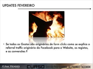 UPDATES FEVEREIRO

•

Se todos os Gostos são originários de farm clicks como se explica o
referral trafﬁc originário do Facebook para o Website, os registos,
e as conversões ?

 