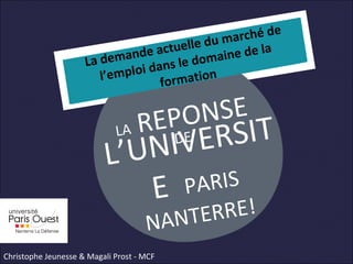 LA REPONSE
DE
L’UNIVERSIT
E PARIS
NANTERRE!
La demande actuelle du marché de
l’emploi dans le domaine de la
formation
Christophe Jeunesse & Magali Prost - MCF
 