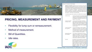 PRICING, MEASUREMENT AND PAYMENT
• Flexibility for lump sum or remeasurement.
• Method of measurement.
• Bill of Quantities.
• Idle rates.
 