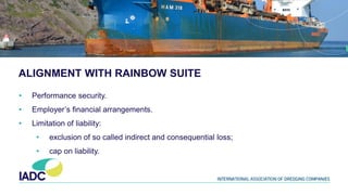 ALIGNMENT WITH RAINBOW SUITE
• Performance security.
• Employer’s financial arrangements.
• Limitation of liability:
• exclusion of so called indirect and consequential loss;
• cap on liability.
 