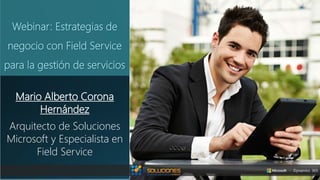 Webinar: Estrategias de
negocio con Field Service
para la gestión de servicios
Mario Alberto Corona
Hernández
Arquitecto de Soluciones
Microsoft y Especialista en
Field Service
 