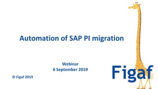 Webinar
6 September 2019
Automation of SAP PI migration
© Figaf 2019
 