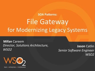 for 
Modernizing 
Legacy 
Systems 
Mifan 
Careem 
SOA 
Pa+erns: 
File 
Gateway 
Director, 
Solu-ons 
Architecture, 
WSO2 
Senior 
So5ware 
Engineer 
WSO2 
Jason 
Catlin 
 