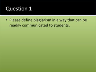 Question 1 Please define plagiarism in a way that can be readily communicated to students. 