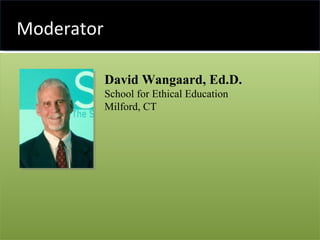 Moderator David Wangaard, Ed.D. School for Ethical Education Milford, CT 