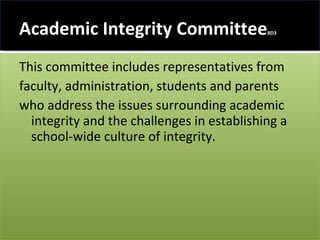 Academic Integrity Committee BD3 This committee includes representatives from  faculty, administration, students and parents who address the issues surrounding academic integrity and the challenges in establishing a school-wide culture of integrity. 