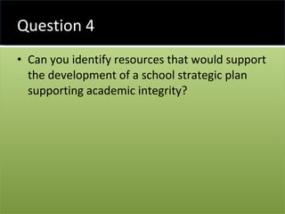 Question 4 Can you identify resources that would support the development of a school strategic plan supporting academic integrity? 