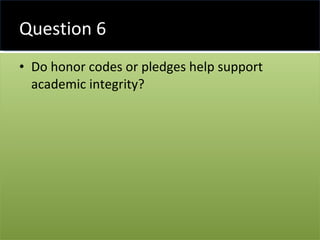 Question 6 Do honor codes or pledges help support academic integrity? 