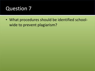 Question 7 What procedures should be identified school-wide to prevent plagiarism? 