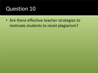 Question 10 Are there effective teacher strategies to motivate students to resist plagiarism? 