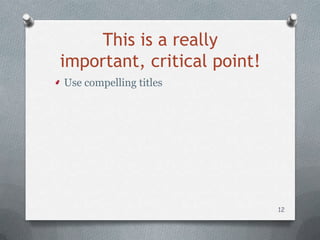 This is a really
important, critical point!
Use compelling titles




                             12
 