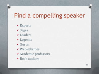 Find a compelling speaker
 Experts
 Sages
 Leaders
 Legends
 Gurus
 Web-lebrities
 Academic professors
 Book authors
                            13
 