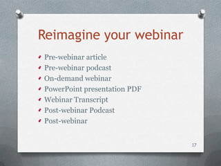 Reimagine your webinar
Pre-webinar article
Pre-webinar podcast
On-demand webinar
PowerPoint presentation PDF
Webinar Transcript
Post-webinar Podcast
Post-webinar


                              17
 