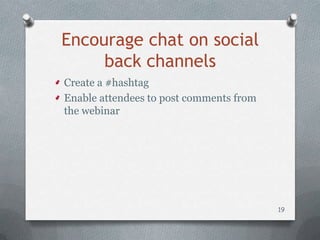 Encourage chat on social
     back channels
Create a #hashtag
Enable attendees to post comments from
the webinar




                                         19
 