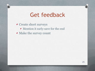 Get feedback
Create short surveys
  Mention it early-save for the end
Make the survey count




                                      25
 
