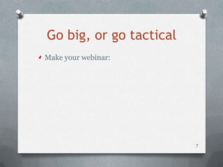 Go big, or go tactical
Make your webinar:




                         7
 