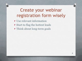 Create your webinar
registration form wisely
Use relevant information
Start to flag the hottest leads
Think about long-term goals




                                  8
 