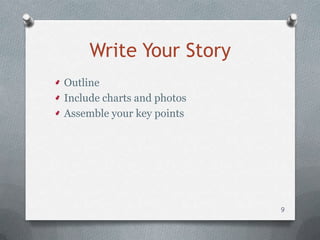 Write Your Story
Outline
Include charts and photos
Assemble your key points




                            9
 