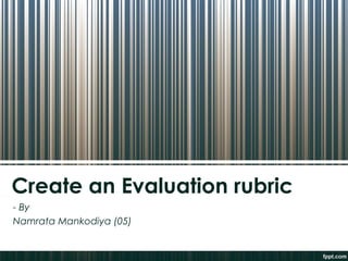 Create an Evaluation rubric
- By
Namrata Mankodiya (05)
 