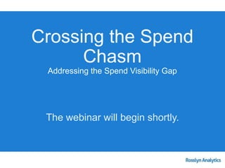 The webinar will begin shortly.
Crossing the Spend
Chasm
Addressing the Spend Visibility Gap
 