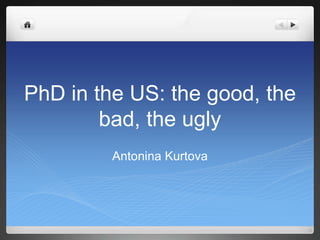 PhD in the US: the good, the
bad, the ugly
Antonina Kurtova
 