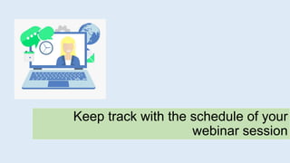 Keep track with the schedule of your
webinar session
 