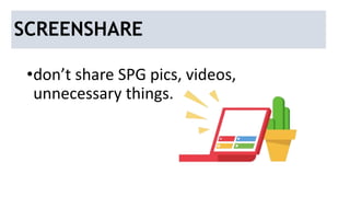 SCREENSHARE
•don’t share SPG pics, videos,
unnecessary things.
 