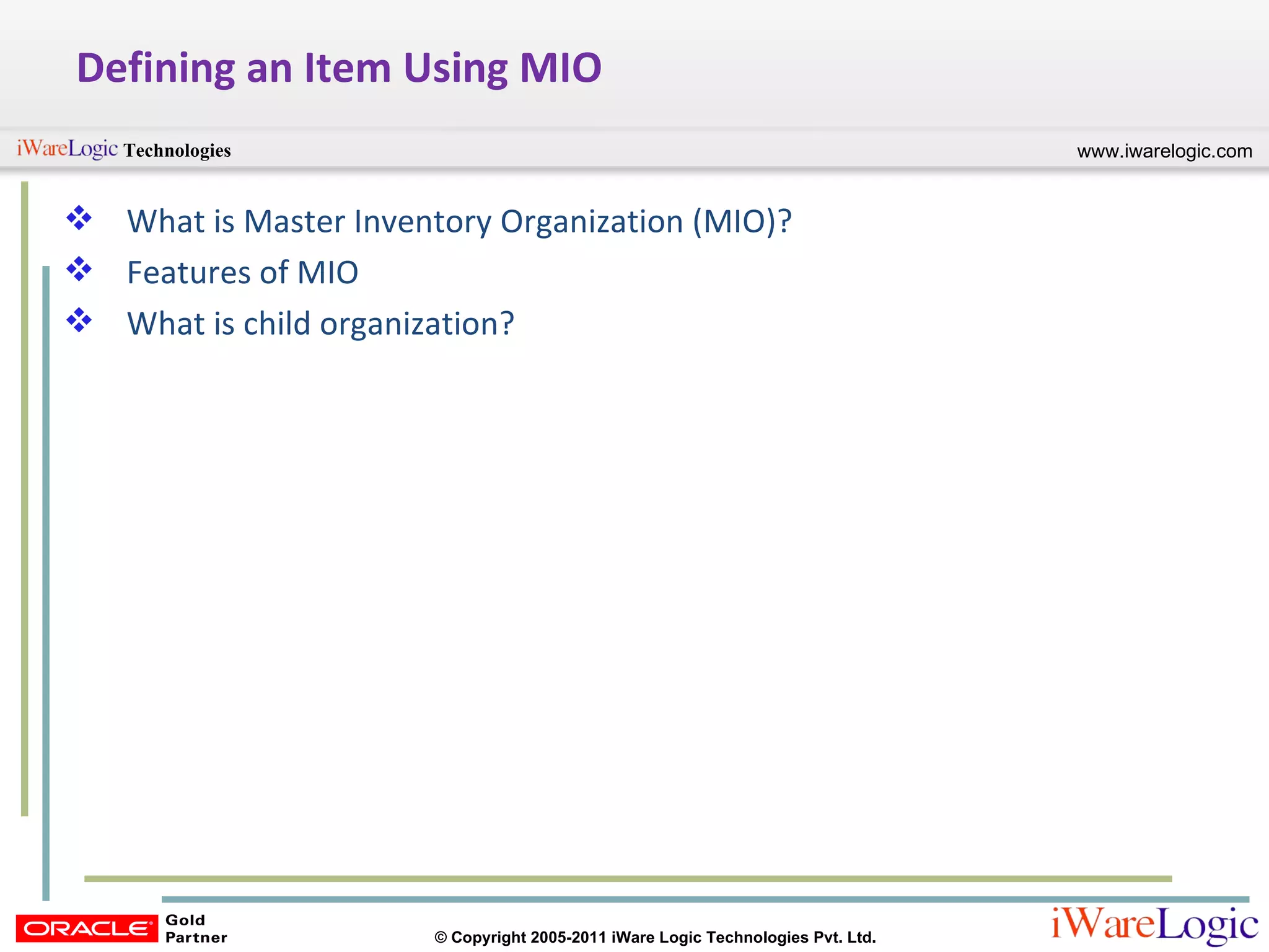 Defining an Item Using MIO What is Master Inventory Organization (MIO)? Features of MIO What is child organization? 