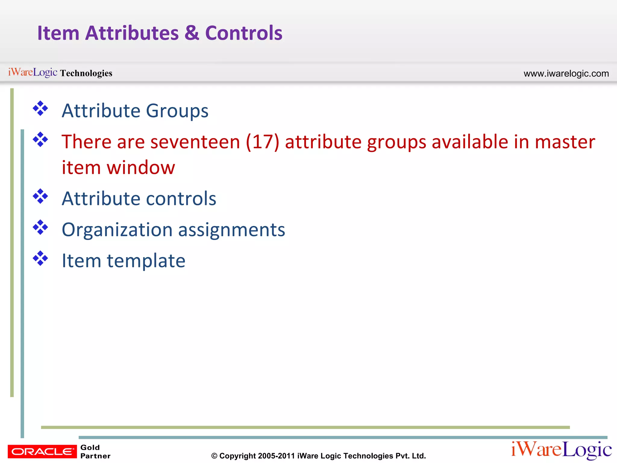 Item Attributes & Controls Attribute Groups There are seventeen (17) attribute groups available in master item window Attribute controls Organization assignments Item template 