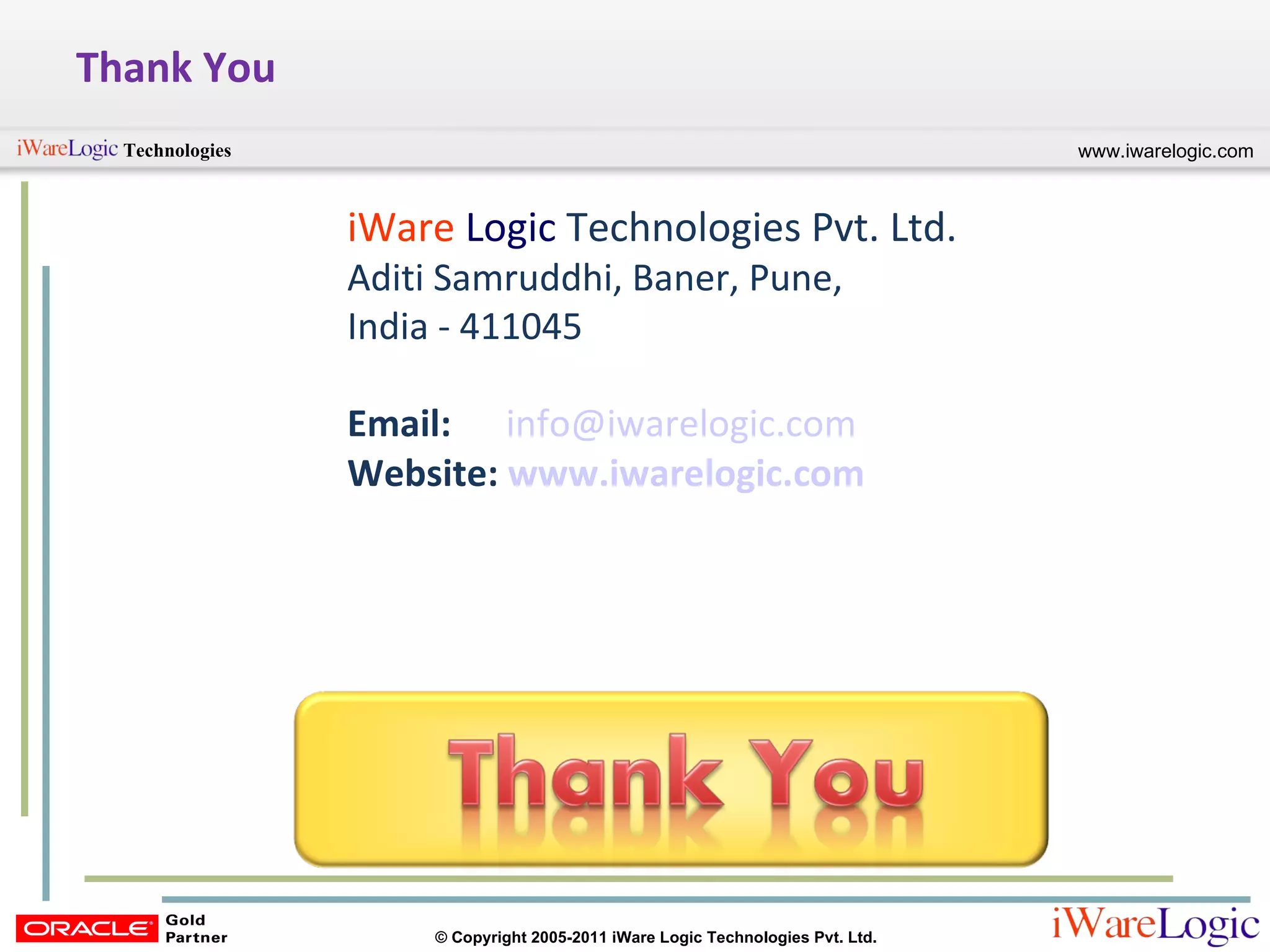 Thank You iWare   Logic   Technologies Pvt. Ltd.  Aditi Samruddhi, Baner, Pune,  India - 411045  Email:   [email_address] Website:  www.iwarelogic.com 