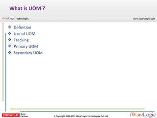 What is UOM ? Definition Use of UOM Tracking  Primary UOM Secondary UOM 