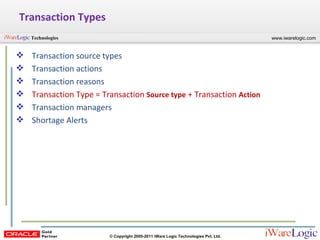 Transaction Types Transaction source types Transaction actions Transaction reasons Transaction Type = Transaction  Source type  + Transaction  Action Transaction managers Shortage Alerts 