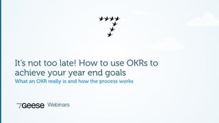It’s not too late! How to use OKRs to 
achieve your year end goals 
What an OKR really is and how the process works 
Webinars 
 