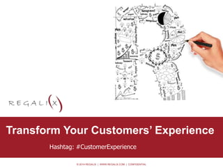 Transform Your Customers’ Experience 
Hashtag: #CustomerExperience 
© 2014 REGALIX | WWW.REGALIX.COM | CONFIDENTIAL 
• Option 0.2 
 