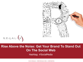 Rise Above the Noise: Get Your Brand To Stand Out 
© 2014 REGALIX | WWW.REGALIX.COM | CONFIDENTIAL 
• Option 0.2 
On The Social Web 
Hashtag: #SocialMedia 
 