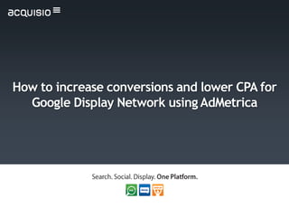 How to increase conversions and lower CPA for
  Google Display Network using AdMetrica
 