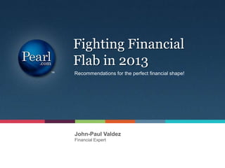 Fighting Financial
Flab in 2013
Recommendations for the perfect financial shape!




John-Paul Valdez
Financial Expert
 
