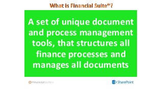 What is Financial Suite®?
A set of unique document
and process management
tools, that structures all
finance processes and...