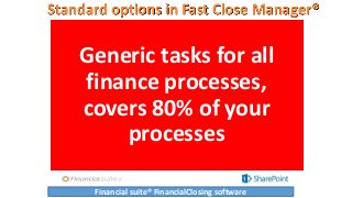 Standard options in Fast Close Manager®
Generic tasks for all
finance processes,
covers 80% of your
processes
Financial su...