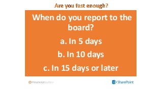 Are you fast enough?
When do you report to the
board?
a. In 5 days
b. In 10 days
c. In 15 days or later
 