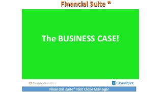 Financial Suite ®
The BUSINESS CASE!
Financial suite® Fast Close Manager
 