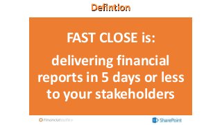 Defintion
FAST CLOSE is:
delivering financial
reports in 5 days or less
to your stakeholders
 