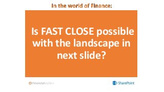 In the world of Finance:
Is FAST CLOSE possible
with the landscape in
next slide?
 