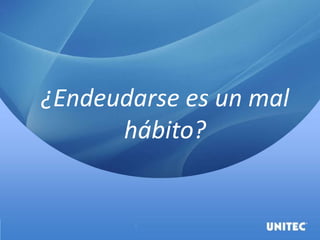 ¿Endeudarse es un mal
hábito?
 